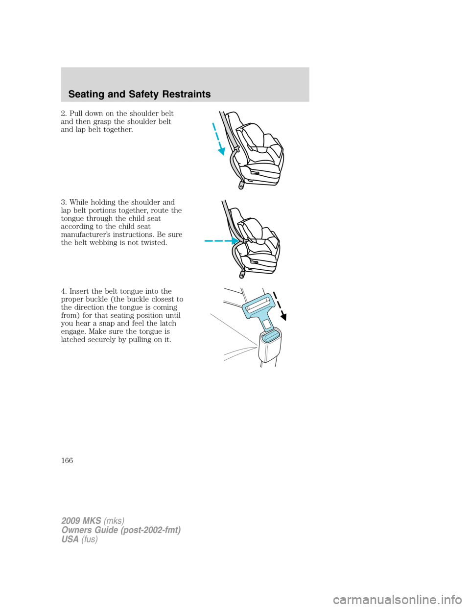 LINCOLN MKS 2009  Owners Manual 2. Pull down on the shoulder belt
and then grasp the shoulder belt
and lap belt together.
3. While holding the shoulder and
lap belt portions together, route the
tongue through the child seat
accordin