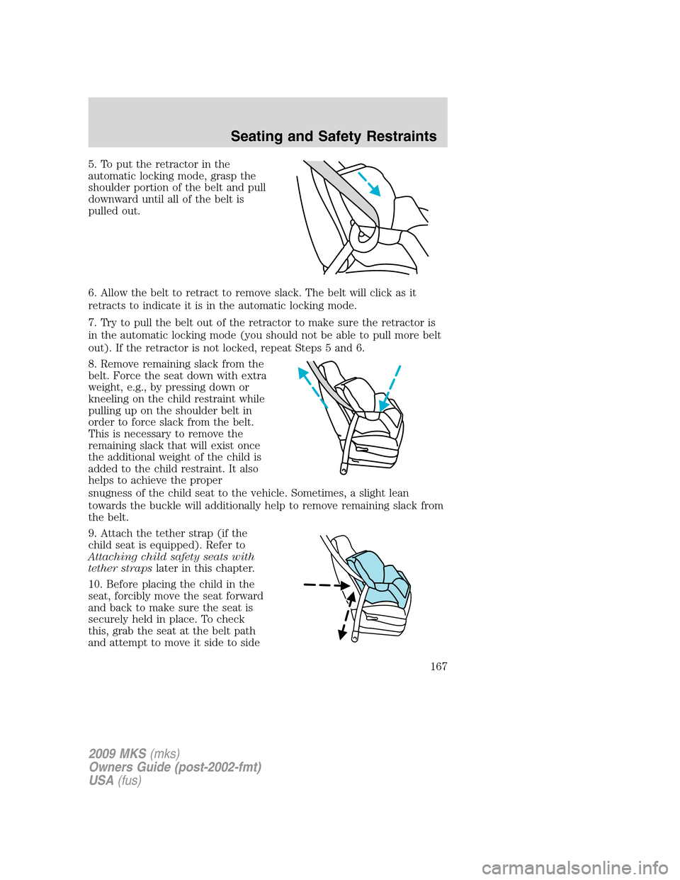 LINCOLN MKS 2009  Owners Manual 5. To put the retractor in the
automatic locking mode, grasp the
shoulder portion of the belt and pull
downward until all of the belt is
pulled out.
6. Allow the belt to retract to remove slack. The b