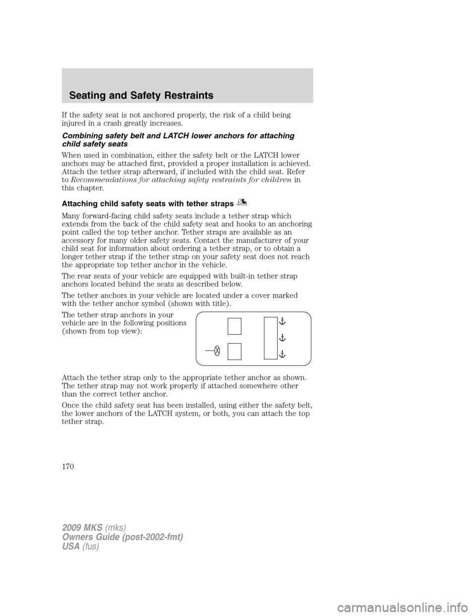 LINCOLN MKS 2009  Owners Manual If the safety seat is not anchored properly, the risk of a child being
injured in a crash greatly increases.
Combining safety belt and LATCH lower anchors for attaching
child safety seats
When used in