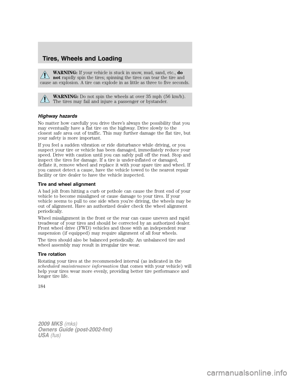 LINCOLN MKS 2009 Owners Manual WARNING:If your vehicle is stuck in snow, mud, sand, etc.,do
notrapidly spin the tires; spinning the tires can tear the tire and
cause an explosion. A tire can explode in as little as three to five se LINCOLN MKS 2009 Owners Manual WARNING:If your vehicle is stuck in snow, mud, sand, etc.,do
notrapidly spin the tires; spinning the tires can tear the tire and
cause an explosion. A tire can explode in as little as three to five se