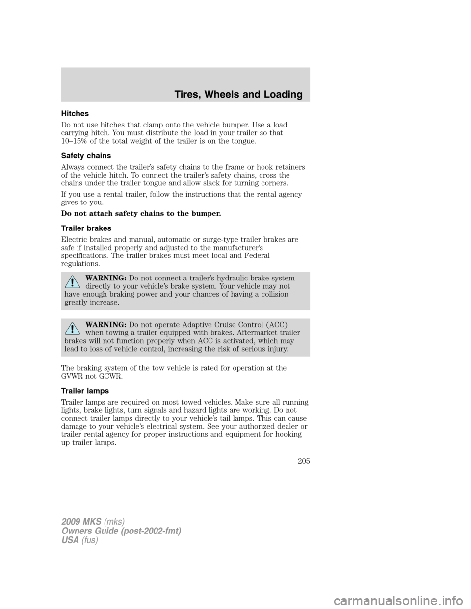LINCOLN MKS 2009  Owners Manual Hitches
Do not use hitches that clamp onto the vehicle bumper. Use a load
carrying hitch. You must distribute the load in your trailer so that
10–15% of the total weight of the trailer is on the ton
