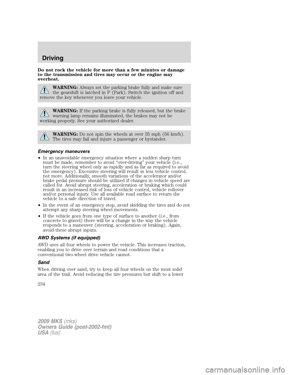 LINCOLN MKS 2009  Owners Manual Do not rock the vehicle for more than a few minutes or damage
to the transmission and tires may occur or the engine may
overheat.
WARNING:Always set the parking brake fully and make sure
the gearshift