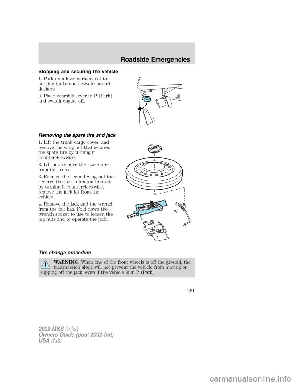 LINCOLN MKS 2009  Owners Manual Stopping and securing the vehicle
1. Park on a level surface, set the
parking brake and activate hazard
flashers.
2. Place gearshift lever in P (Park)
and switch engine off.
Removing the spare tire an