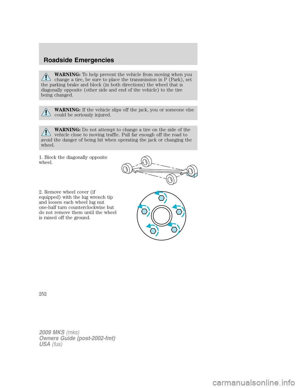 LINCOLN MKS 2009  Owners Manual WARNING:To help prevent the vehicle from moving when you
change a tire, be sure to place the transmission in P (Park), set
the parking brake and block (in both directions) the wheel that is
diagonally