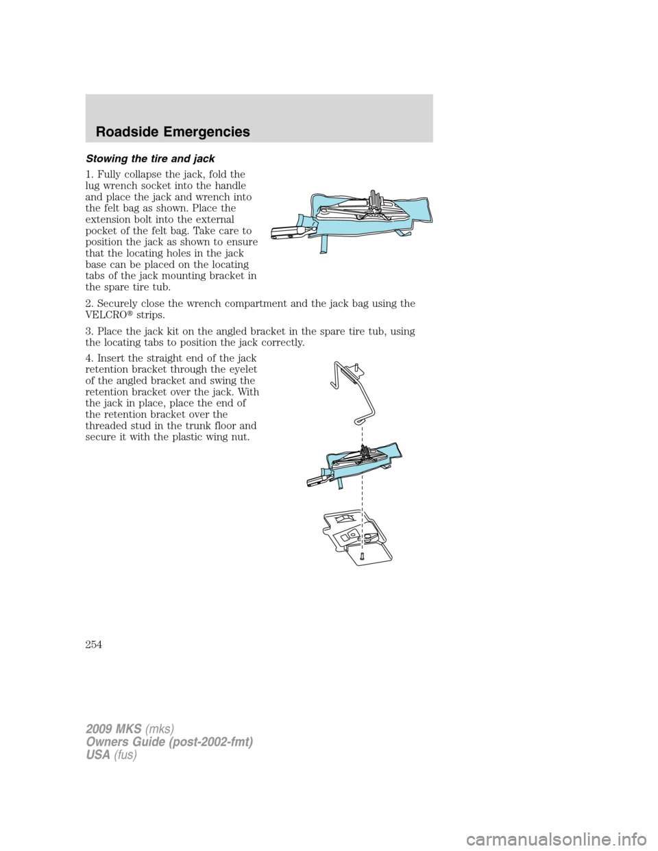 LINCOLN MKS 2009  Owners Manual Stowing the tire and jack
1. Fully collapse the jack, fold the
lug wrench socket into the handle
and place the jack and wrench into
the felt bag as shown. Place the
extension bolt into the external
po