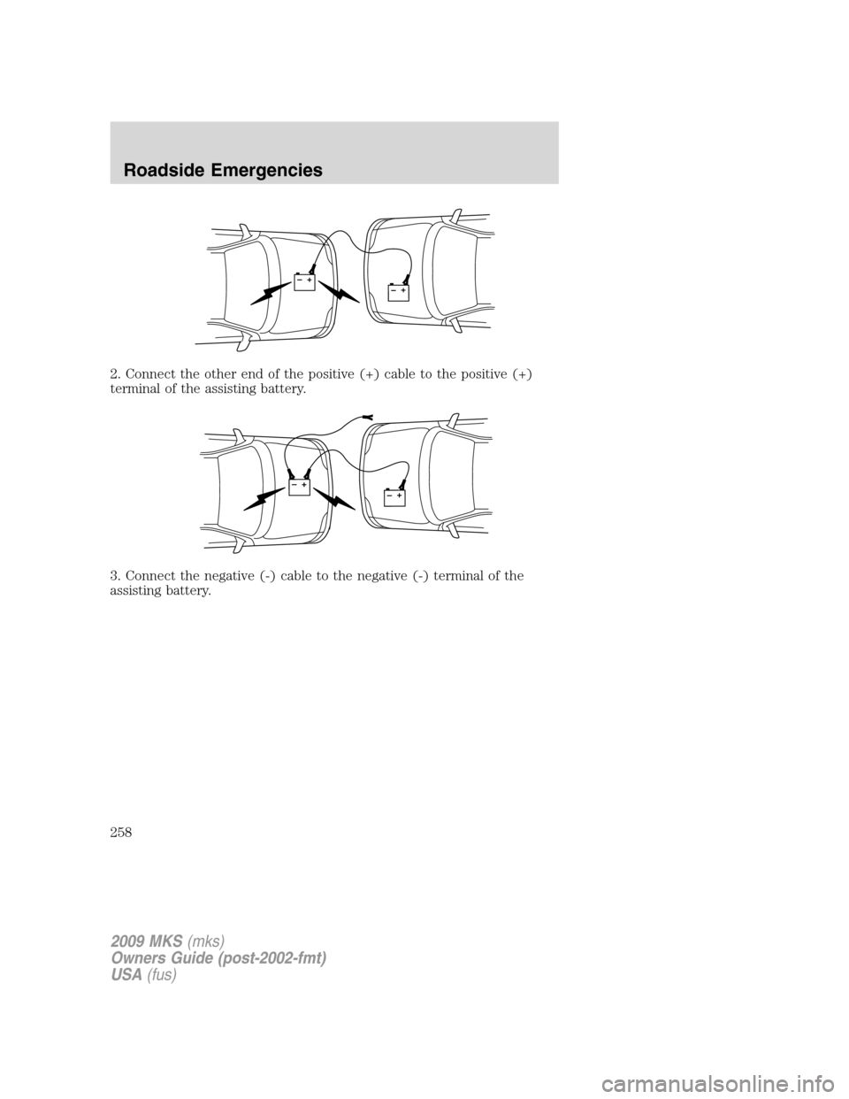 LINCOLN MKS 2009  Owners Manual 2. Connect the other end of the positive (+) cable to the positive (+)
terminal of the assisting battery.
3. Connect the negative (-) cable to the negative (-) terminal of the
assisting battery.
+–+