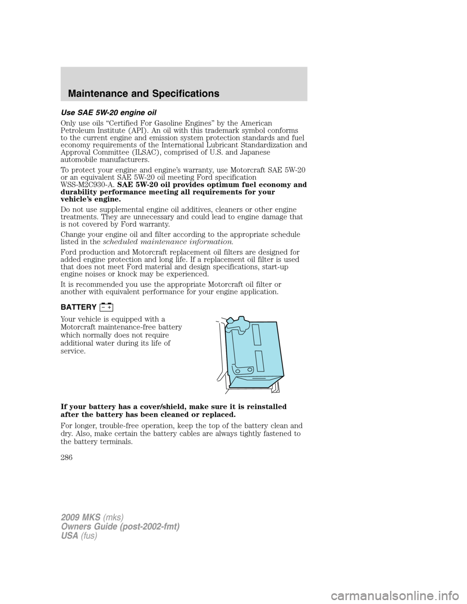 LINCOLN MKS 2009  Owners Manual Use SAE 5W-20 engine oil
Only use oils “Certified For Gasoline Engines” by the American
Petroleum Institute (API). An oil with this trademark symbol conforms
to the current engine and emission sys