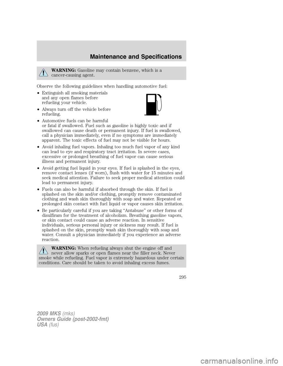 LINCOLN MKS 2009  Owners Manual WARNING:Gasoline may contain benzene, which is a
cancer-causing agent.
Observe the following guidelines when handling automotive fuel:
•Extinguish all smoking materials
and any open flames before
re
