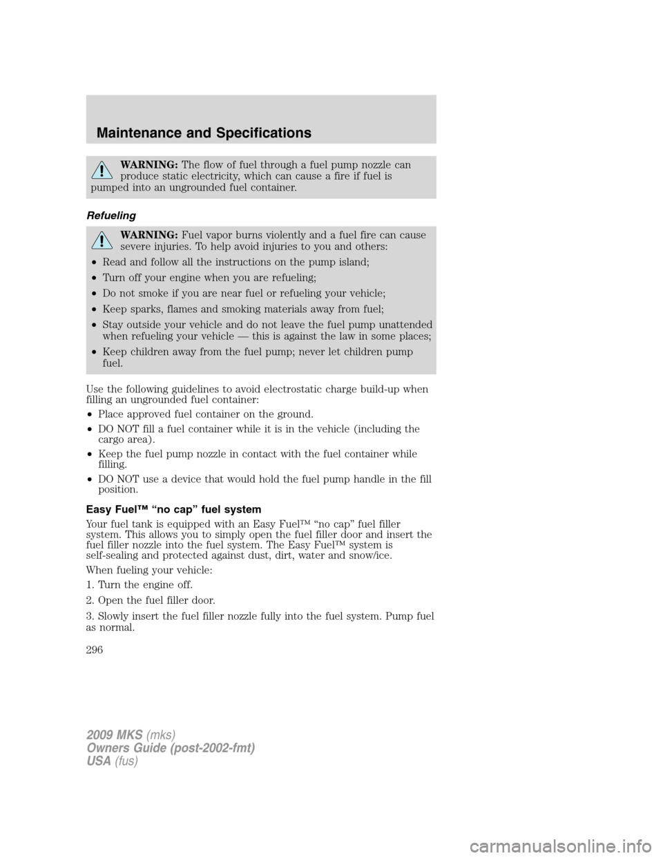 LINCOLN MKS 2009  Owners Manual WARNING:The flow of fuel through a fuel pump nozzle can
produce static electricity, which can cause a fire if fuel is
pumped into an ungrounded fuel container.
Refueling
WARNING:Fuel vapor burns viole