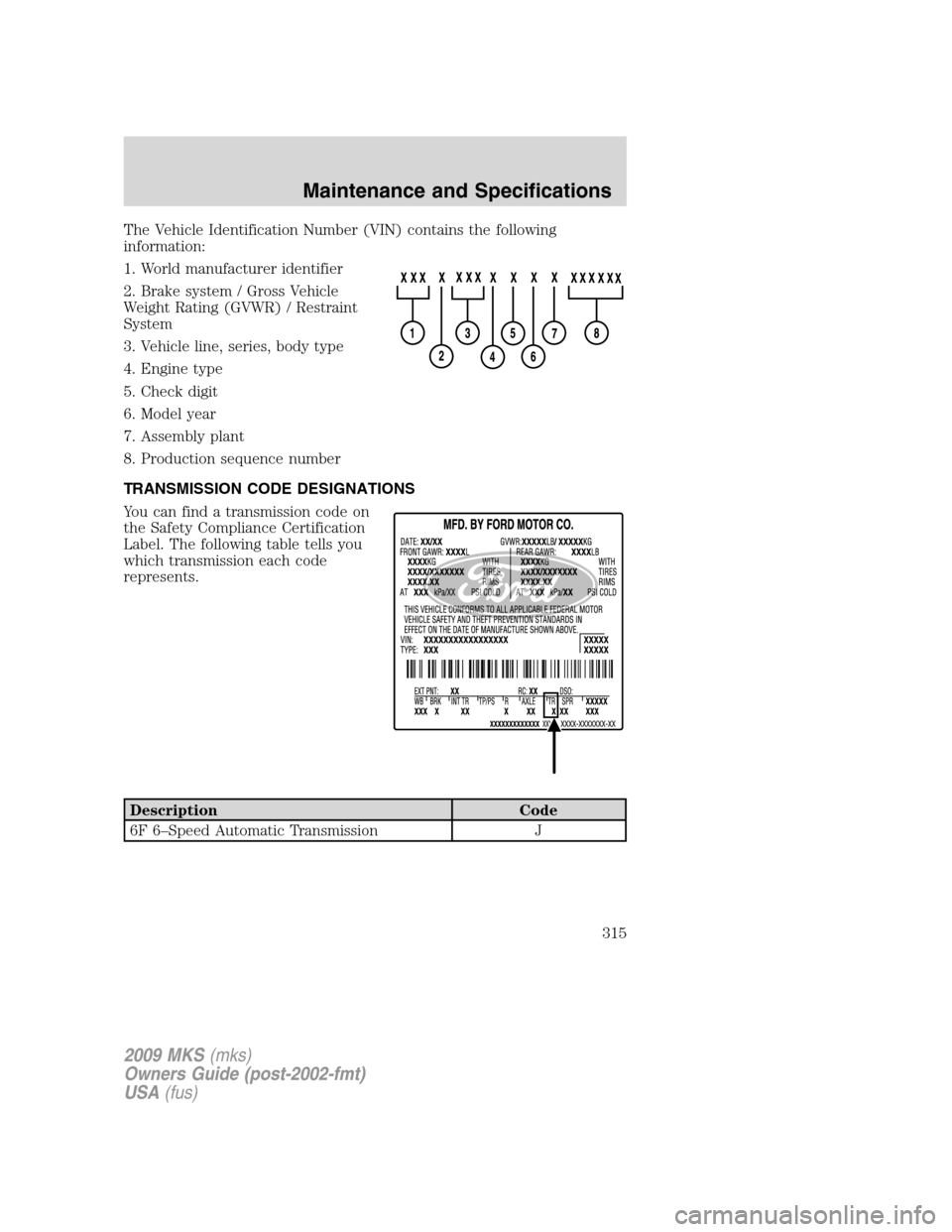 LINCOLN MKS 2009  Owners Manual The Vehicle Identification Number (VIN) contains the following
information:
1. World manufacturer identifier
2. Brake system / Gross Vehicle
Weight Rating (GVWR) / Restraint
System
3. Vehicle line, se