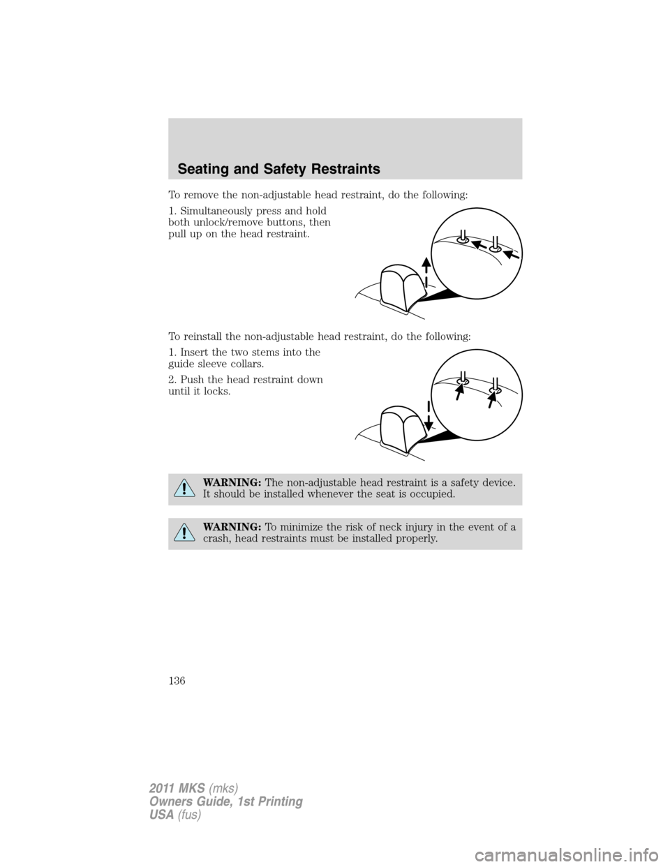 LINCOLN MKS 2011  Owners Manual To remove the non-adjustable head restraint, do the following:
1. Simultaneously press and hold
both unlock/remove buttons, then
pull up on the head restraint.
To reinstall the non-adjustable head res