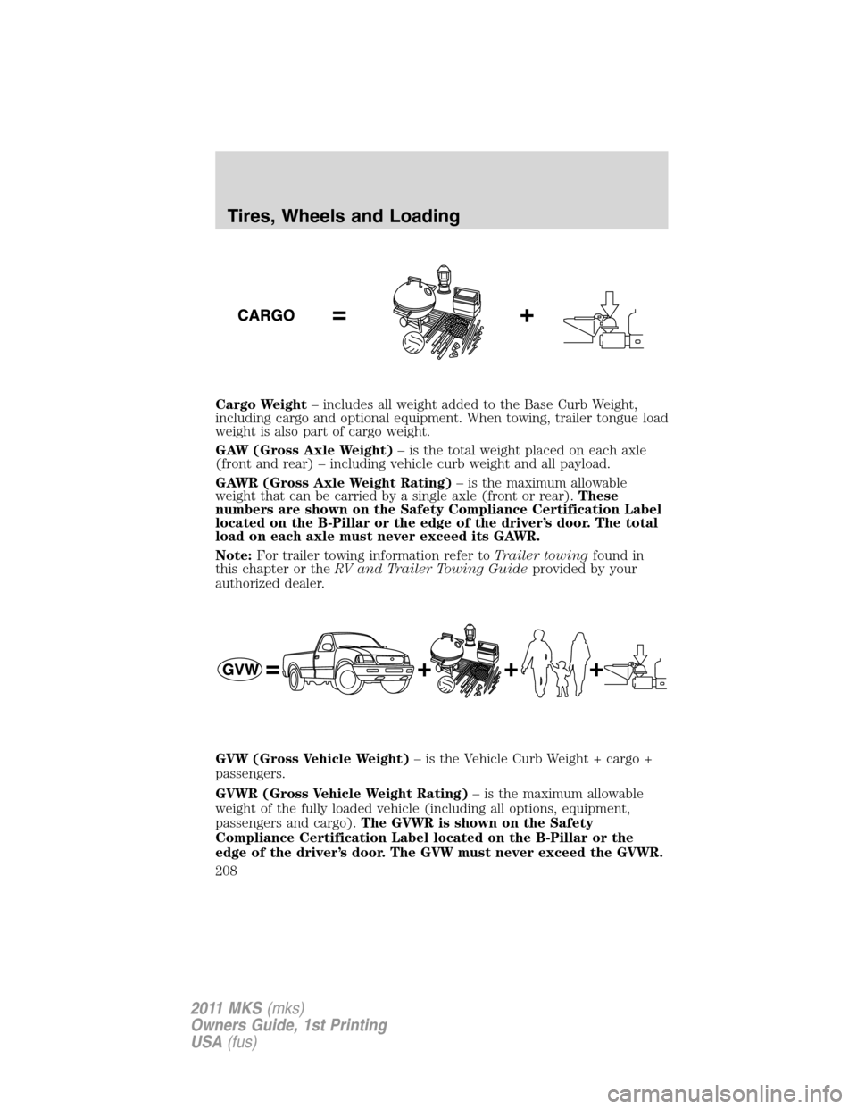LINCOLN MKS 2011  Owners Manual Cargo Weight– includes all weight added to the Base Curb Weight,
including cargo and optional equipment. When towing, trailer tongue load
weight is also part of cargo weight.
GAW (Gross Axle Weight)