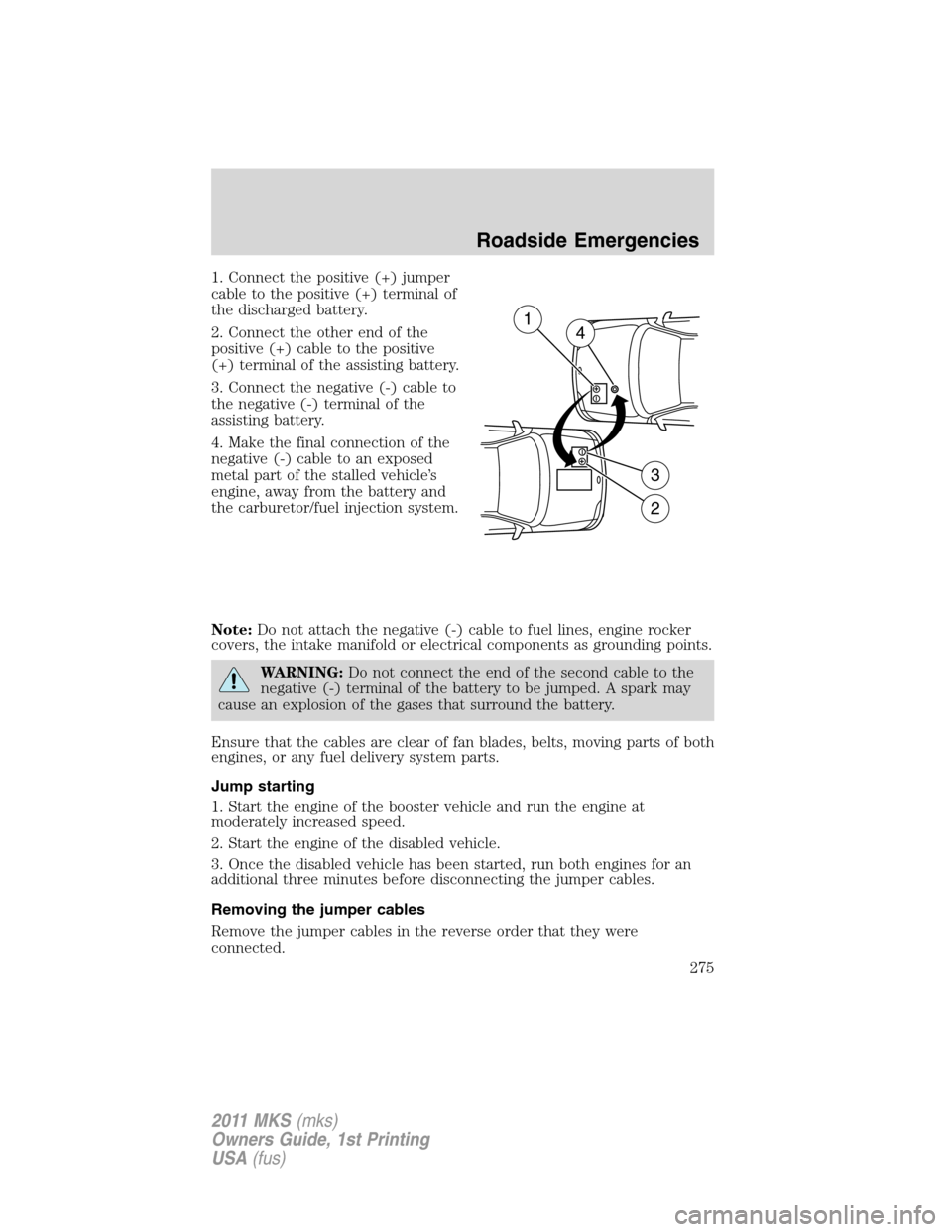 LINCOLN MKS 2011  Owners Manual 1. Connect the positive (+) jumper
cable to the positive (+) terminal of
the discharged battery.
2. Connect the other end of the
positive (+) cable to the positive
(+) terminal of the assisting batter
