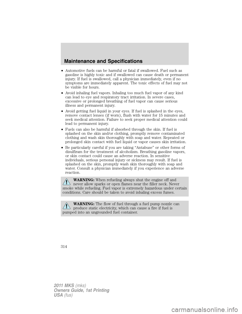 LINCOLN MKS 2011  Owners Manual •Automotive fuels can be harmful or fatal if swallowed. Fuel such as
gasoline is highly toxic and if swallowed can cause death or permanent
injury. If fuel is swallowed, call a physician immediately