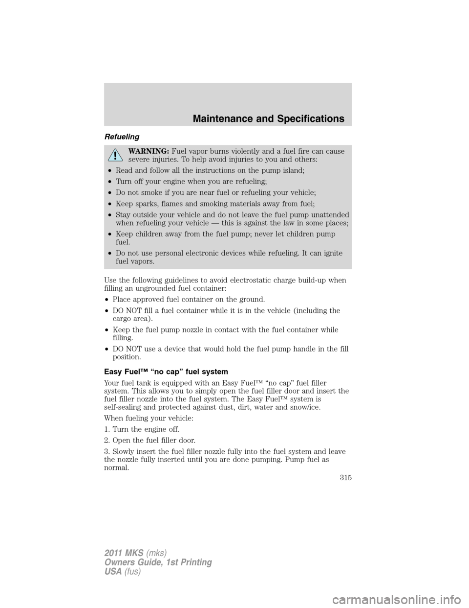 LINCOLN MKS 2011  Owners Manual Refueling
WARNING:Fuel vapor burns violently and a fuel fire can cause
severe injuries. To help avoid injuries to you and others:
•Read and follow all the instructions on the pump island;
•Turn of
