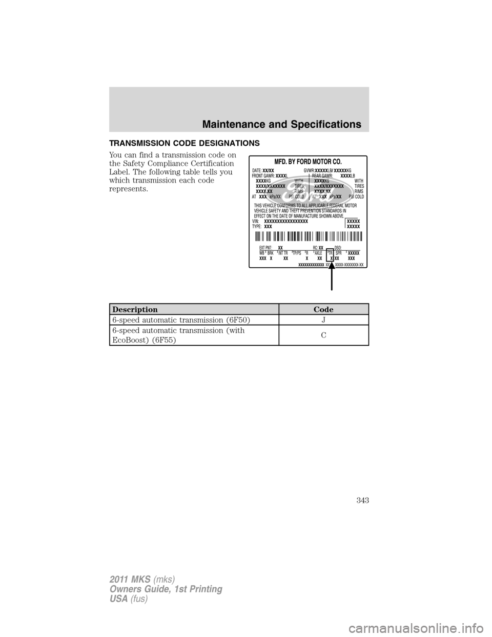 LINCOLN MKS 2011  Owners Manual TRANSMISSION CODE DESIGNATIONS
You can find a transmission code on
the Safety Compliance Certification
Label. The following table tells you
which transmission each code
represents.
Description Code
6-