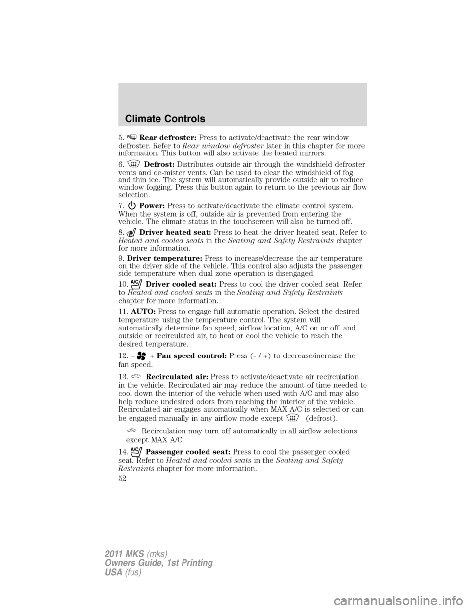 LINCOLN MKS 2011  Owners Manual 5.RRear defroster:Press to activate/deactivate the rear window
defroster. Refer toRear window defrosterlater in this chapter for more
information. This button will also activate the heated mirrors.
6.