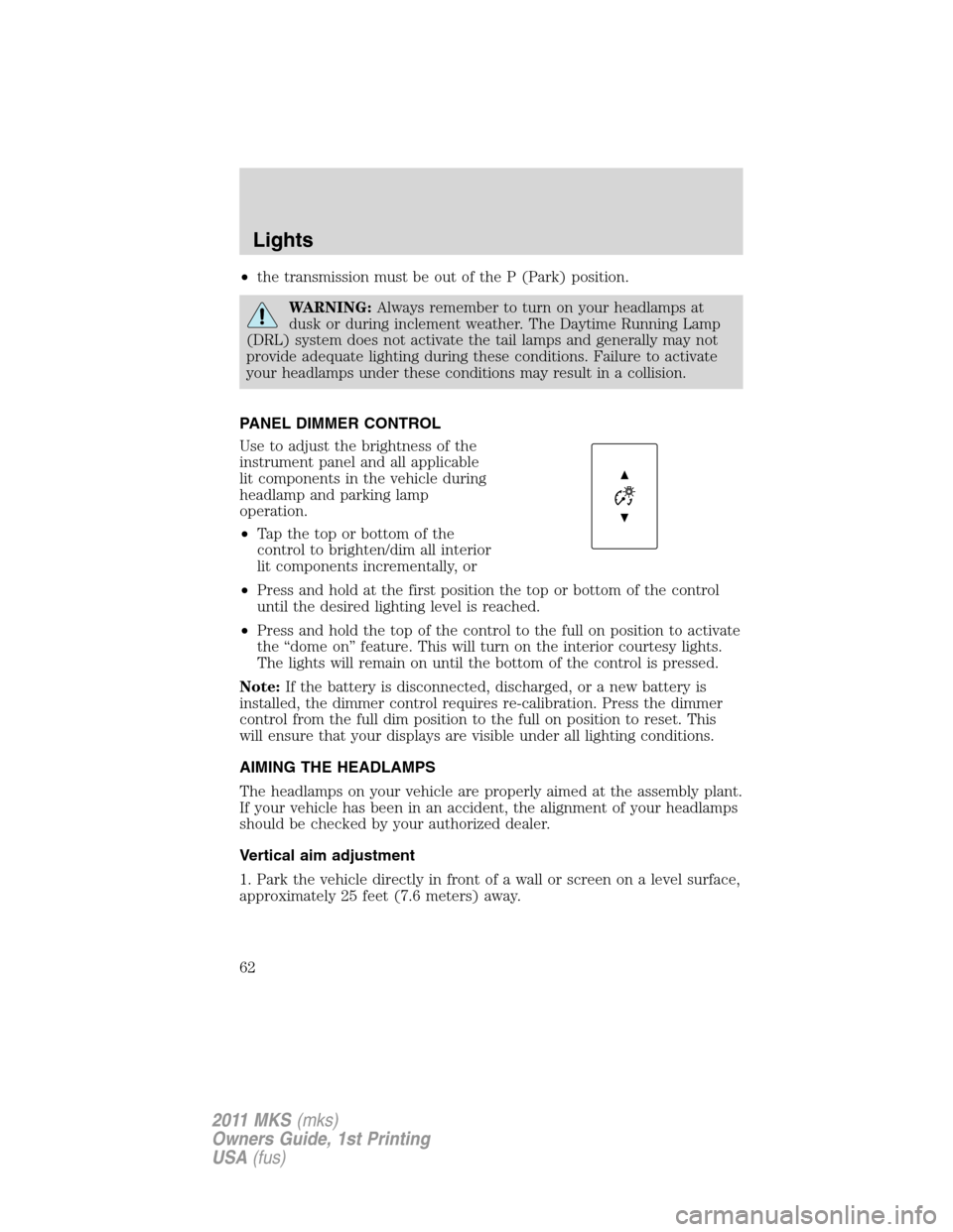 LINCOLN MKS 2011 Owners Manual •the transmission must be out of the P (Park) position.
WARNING:Always remember to turn on your headlamps at
dusk or during inclement weather. The Daytime Running Lamp
(DRL) system does not activate LINCOLN MKS 2011 Owners Manual •the transmission must be out of the P (Park) position.
WARNING:Always remember to turn on your headlamps at
dusk or during inclement weather. The Daytime Running Lamp
(DRL) system does not activate