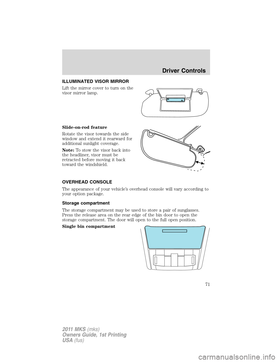 LINCOLN MKS 2011  Owners Manual ILLUMINATED VISOR MIRROR
Lift the mirror cover to turn on the
visor mirror lamp.
Slide-on-rod feature
Rotate the visor towards the side
window and extend it rearward for
additional sunlight coverage.
