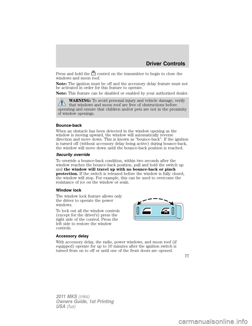 LINCOLN MKS 2011  Owners Manual Press and hold thecontrol on the transmitter to begin to close the
windows and moon roof.
Note:The ignition must be off and the accessory delay feature must not
be activated in order for this feature 
