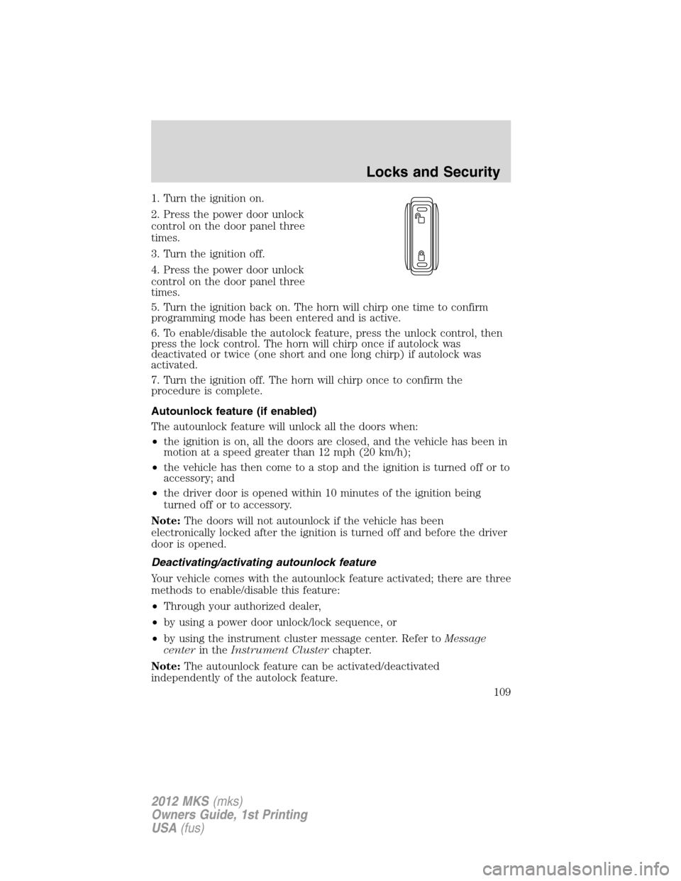 LINCOLN MKS 2012 Owners Manual 1. Turn the ignition on.
2. Press the power door unlock
control on the door panel three
times.
3. Turn the ignition off.
4. Press the power door unlock
control on the door panel three
times.
5. Turn t LINCOLN MKS 2012 Owners Manual 1. Turn the ignition on.
2. Press the power door unlock
control on the door panel three
times.
3. Turn the ignition off.
4. Press the power door unlock
control on the door panel three
times.
5. Turn t