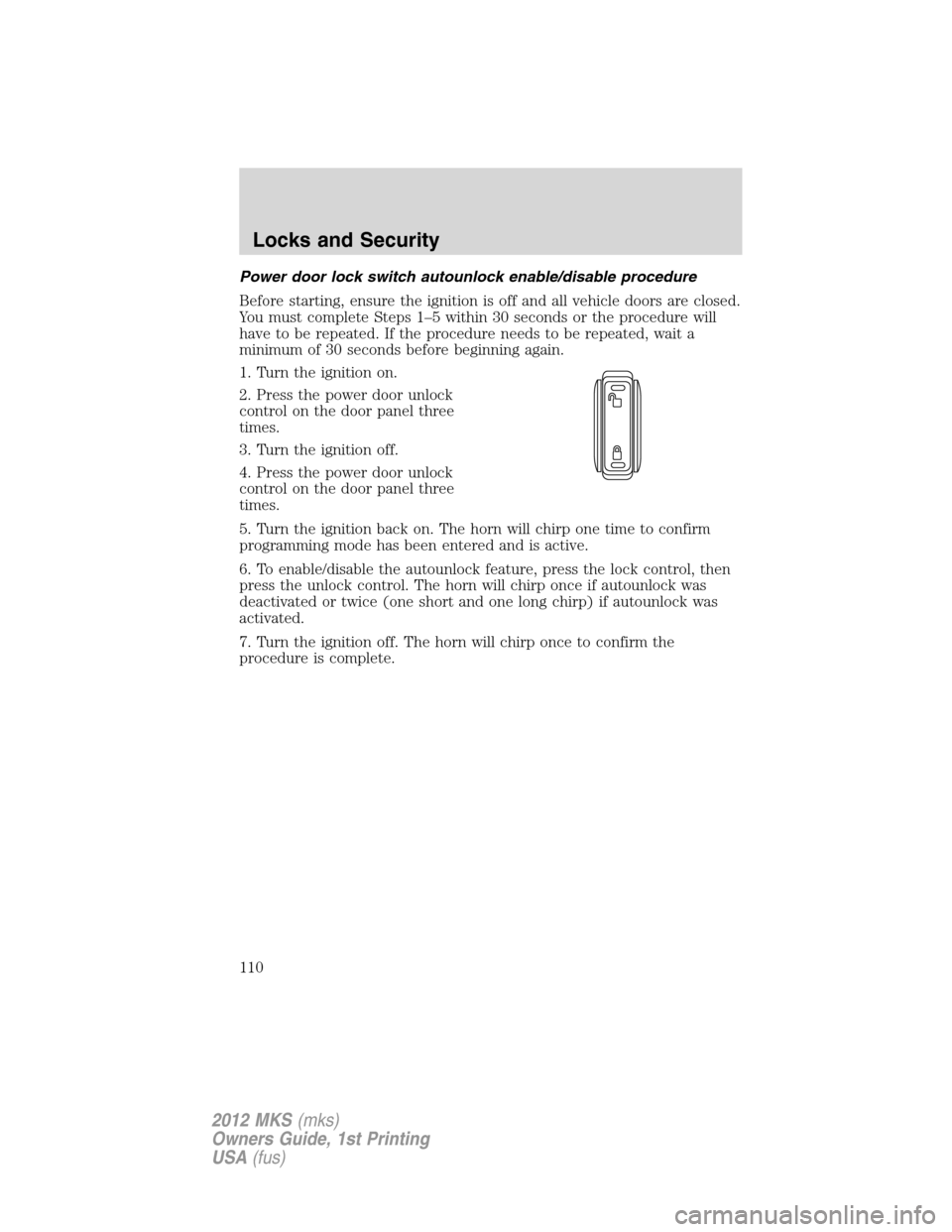 LINCOLN MKS 2012 Owners Manual Power door lock switch autounlock enable/disable procedure
Before starting, ensure the ignition is off and all vehicle doors are closed.
You must complete Steps 1–5 within 30 seconds or the procedur LINCOLN MKS 2012 Owners Manual Power door lock switch autounlock enable/disable procedure
Before starting, ensure the ignition is off and all vehicle doors are closed.
You must complete Steps 1–5 within 30 seconds or the procedur