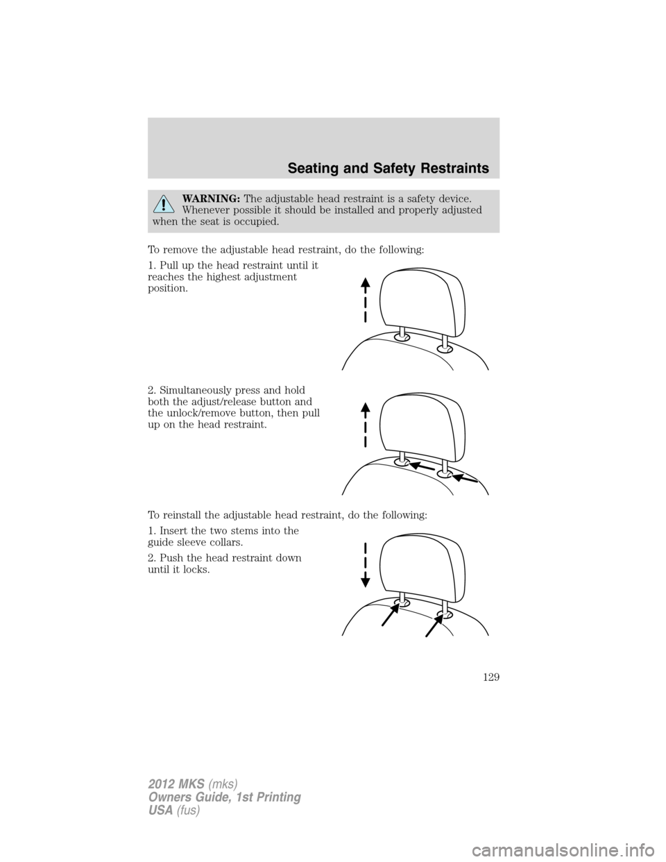 LINCOLN MKS 2012  Owners Manual WARNING:The adjustable head restraint is a safety device.
Whenever possible it should be installed and properly adjusted
when the seat is occupied.
To remove the adjustable head restraint, do the foll
