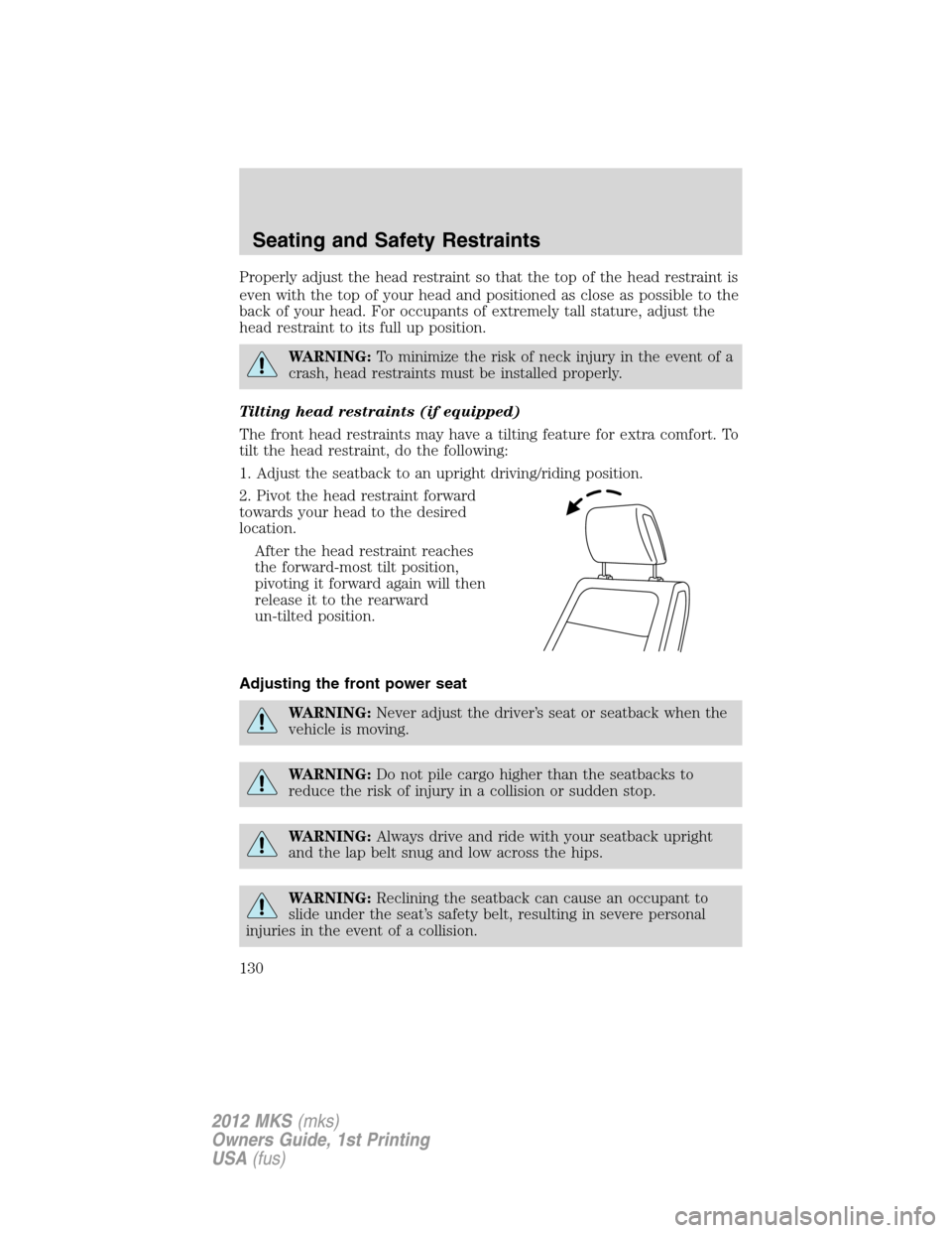 LINCOLN MKS 2012 Owners Manual Properly adjust the head restraint so that the top of the head restraint is
even with the top of your head and positioned as close as possible to the
back of your head. For occupants of extremely tall LINCOLN MKS 2012 Owners Manual Properly adjust the head restraint so that the top of the head restraint is
even with the top of your head and positioned as close as possible to the
back of your head. For occupants of extremely tall