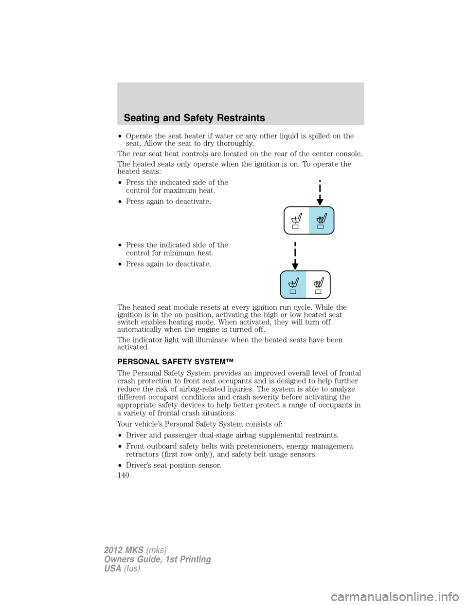 LINCOLN MKS 2012 Owners Manual •Operate the seat heater if water or any other liquid is spilled on the
seat. Allow the seat to dry thoroughly.
The rear seat heat controls are located on the rear of the center console.
The heated LINCOLN MKS 2012 Owners Manual •Operate the seat heater if water or any other liquid is spilled on the
seat. Allow the seat to dry thoroughly.
The rear seat heat controls are located on the rear of the center console.
The heated