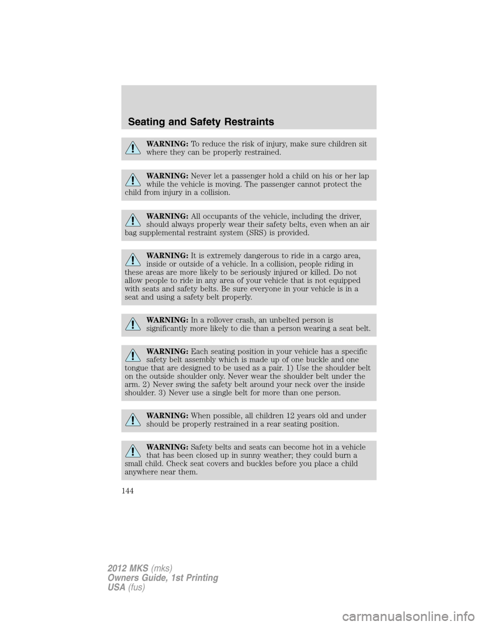 LINCOLN MKS 2012 Owners Manual WARNING:To reduce the risk of injury, make sure children sit
where they can be properly restrained.
WARNING:Never let a passenger hold a child on his or her lap
while the vehicle is moving. The passen LINCOLN MKS 2012 Owners Manual WARNING:To reduce the risk of injury, make sure children sit
where they can be properly restrained.
WARNING:Never let a passenger hold a child on his or her lap
while the vehicle is moving. The passen
