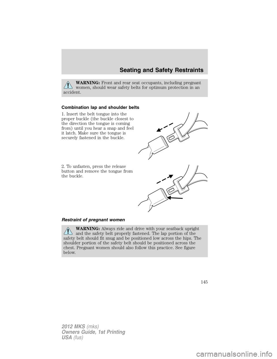 LINCOLN MKS 2012  Owners Manual WARNING:Front and rear seat occupants, including pregnant
women, should wear safety belts for optimum protection in an
accident.
Combination lap and shoulder belts
1. Insert the belt tongue into the
p