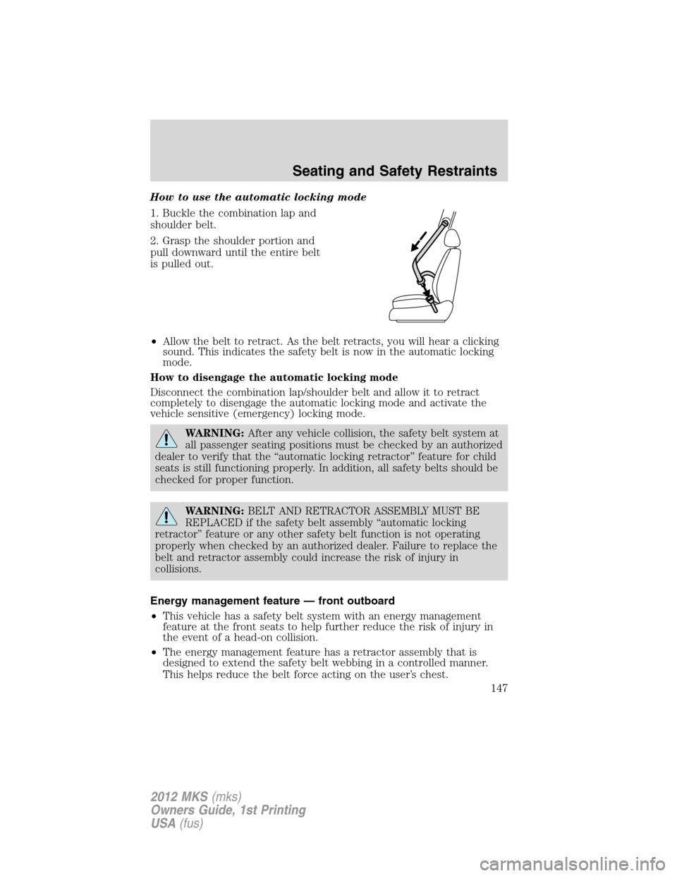 LINCOLN MKS 2012 Owners Manual How to use the automatic locking mode
1. Buckle the combination lap and
shoulder belt.
2. Grasp the shoulder portion and
pull downward until the entire belt
is pulled out.
•Allow the belt to retract LINCOLN MKS 2012 Owners Manual How to use the automatic locking mode
1. Buckle the combination lap and
shoulder belt.
2. Grasp the shoulder portion and
pull downward until the entire belt
is pulled out.
•Allow the belt to retract
