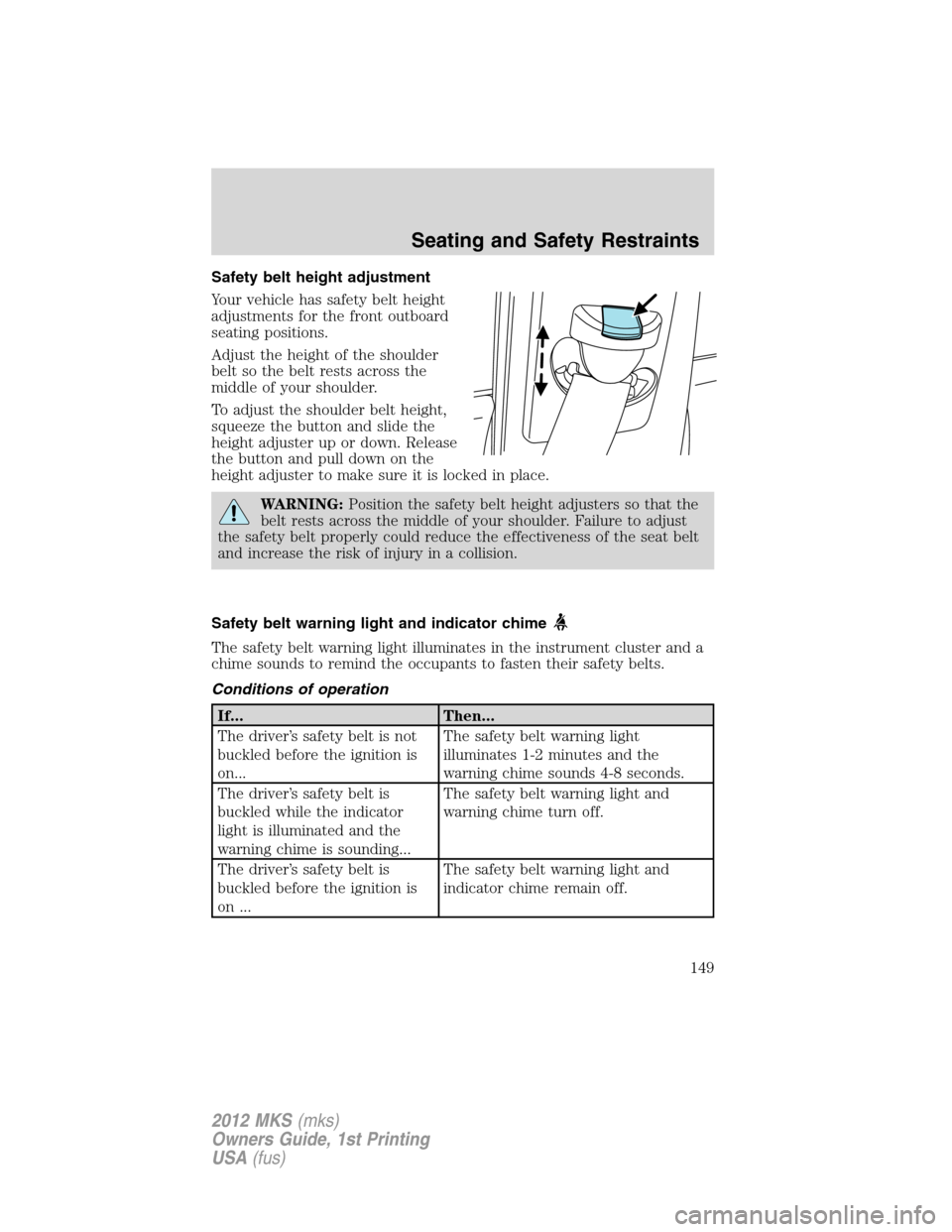 LINCOLN MKS 2012 Owners Manual Safety belt height adjustment
Your vehicle has safety belt height
adjustments for the front outboard
seating positions.
Adjust the height of the shoulder
belt so the belt rests across the
middle of yo LINCOLN MKS 2012 Owners Manual Safety belt height adjustment
Your vehicle has safety belt height
adjustments for the front outboard
seating positions.
Adjust the height of the shoulder
belt so the belt rests across the
middle of yo