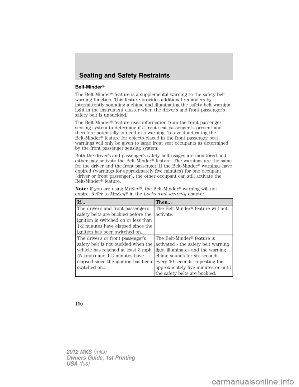 LINCOLN MKS 2012 Owners Manual Belt-Minder
The Belt-Minderfeature is a supplemental warning to the safety belt
warning function. This feature provides additional reminders by
intermittently sounding a chime and illuminating the s LINCOLN MKS 2012 Owners Manual Belt-Minder
The Belt-Minderfeature is a supplemental warning to the safety belt
warning function. This feature provides additional reminders by
intermittently sounding a chime and illuminating the s