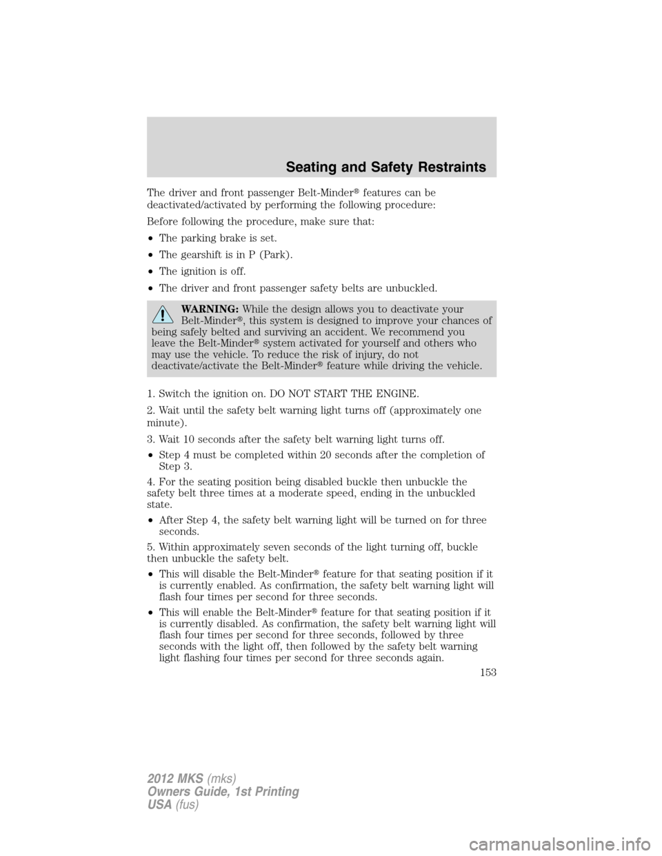 LINCOLN MKS 2012 Owners Manual The driver and front passenger Belt-Minderfeatures can be
deactivated/activated by performing the following procedure:
Before following the procedure, make sure that:
•The parking brake is set.
• LINCOLN MKS 2012 Owners Manual The driver and front passenger Belt-Minderfeatures can be
deactivated/activated by performing the following procedure:
Before following the procedure, make sure that:
•The parking brake is set.
•