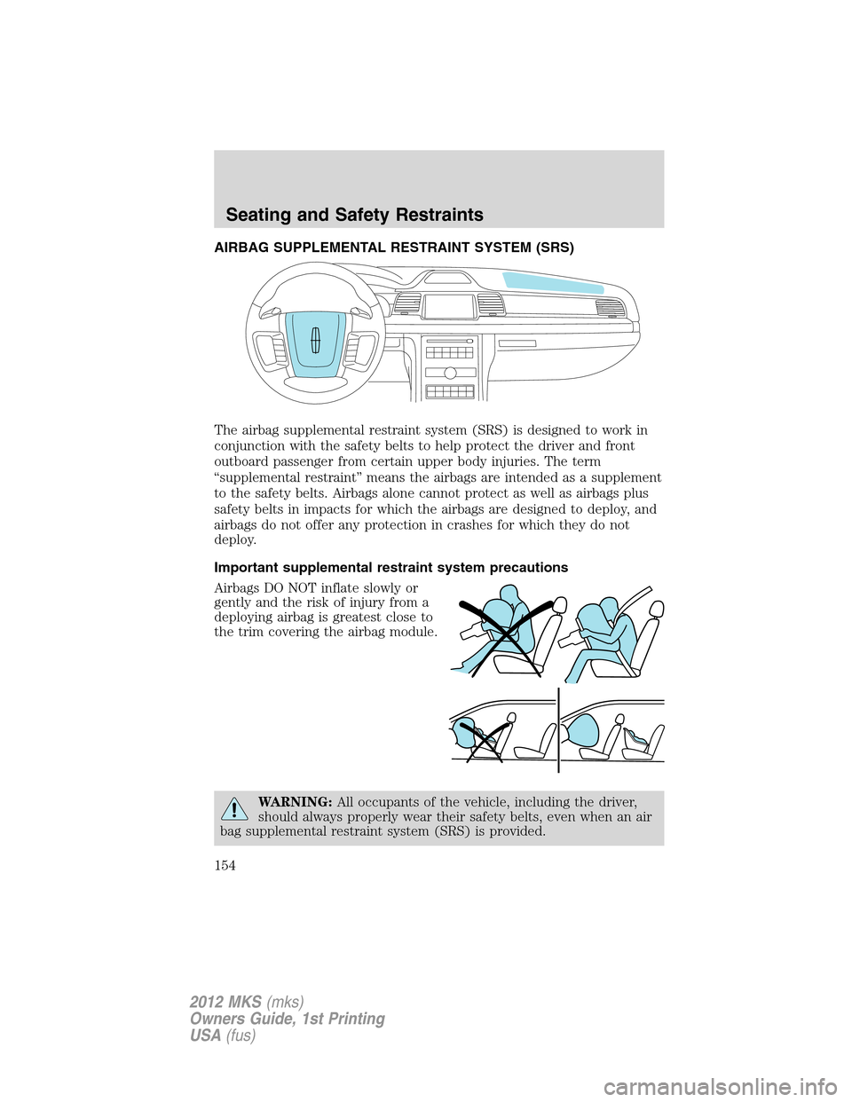 LINCOLN MKS 2012 Owners Manual AIRBAG SUPPLEMENTAL RESTRAINT SYSTEM (SRS)
The airbag supplemental restraint system (SRS) is designed to work in
conjunction with the safety belts to help protect the driver and front
outboard passeng LINCOLN MKS 2012 Owners Manual AIRBAG SUPPLEMENTAL RESTRAINT SYSTEM (SRS)
The airbag supplemental restraint system (SRS) is designed to work in
conjunction with the safety belts to help protect the driver and front
outboard passeng