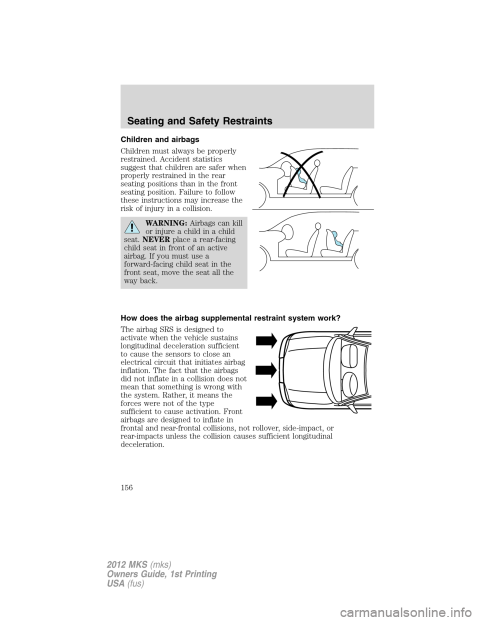 LINCOLN MKS 2012 Owners Manual Children and airbags
Children must always be properly
restrained. Accident statistics
suggest that children are safer when
properly restrained in the rear
seating positions than in the front
seating p LINCOLN MKS 2012 Owners Manual Children and airbags
Children must always be properly
restrained. Accident statistics
suggest that children are safer when
properly restrained in the rear
seating positions than in the front
seating p