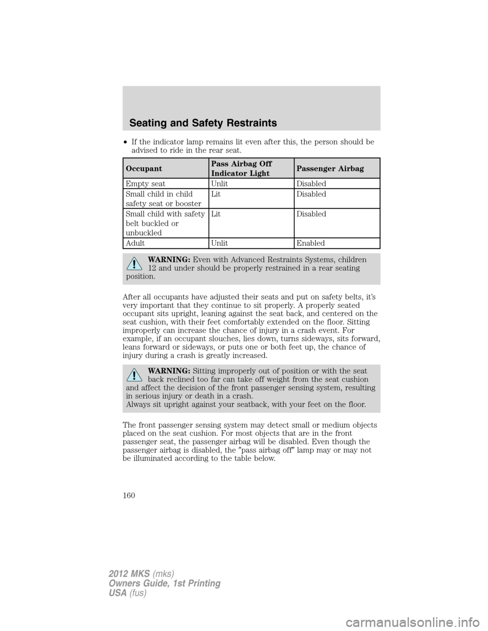 LINCOLN MKS 2012 Owners Manual •If the indicator lamp remains lit even after this, the person should be
advised to ride in the rear seat.
OccupantPass Airbag Off
Indicator LightPassenger Airbag
Empty seat Unlit Disabled
Small chi LINCOLN MKS 2012 Owners Manual •If the indicator lamp remains lit even after this, the person should be
advised to ride in the rear seat.
OccupantPass Airbag Off
Indicator LightPassenger Airbag
Empty seat Unlit Disabled
Small chi
