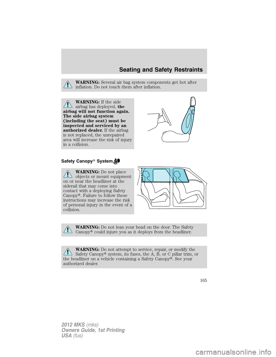 LINCOLN MKS 2012  Owners Manual WARNING:Several air bag system components get hot after
inflation. Do not touch them after inflation.
WARNING:If the side
airbag has deployed,the
airbag will not function again.
The side airbag system