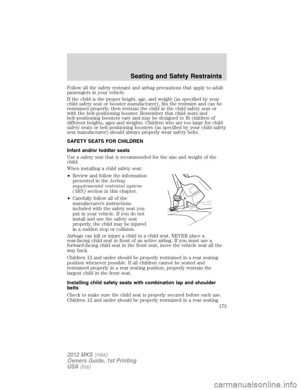 LINCOLN MKS 2012 Owners Manual Follow all the safety restraint and airbag precautions that apply to adult
passengers in your vehicle.
If the child is the proper height, age, and weight (as specified by your
child safety seat or boo LINCOLN MKS 2012 Owners Manual Follow all the safety restraint and airbag precautions that apply to adult
passengers in your vehicle.
If the child is the proper height, age, and weight (as specified by your
child safety seat or boo