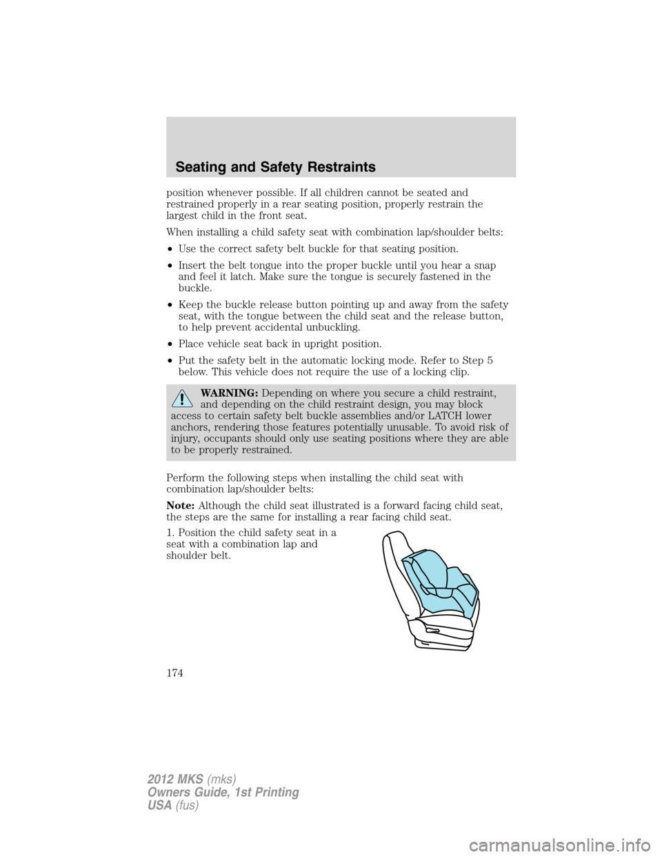 LINCOLN MKS 2012 Owners Manual position whenever possible. If all children cannot be seated and
restrained properly in a rear seating position, properly restrain the
largest child in the front seat.
When installing a child safety s LINCOLN MKS 2012 Owners Manual position whenever possible. If all children cannot be seated and
restrained properly in a rear seating position, properly restrain the
largest child in the front seat.
When installing a child safety s