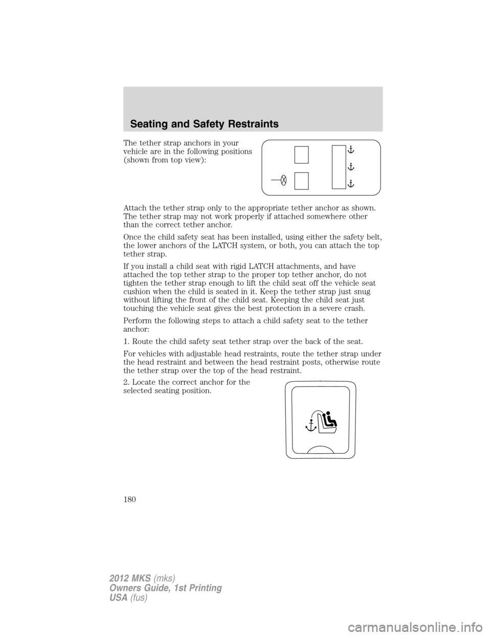 LINCOLN MKS 2012 Owners Manual The tether strap anchors in your
vehicle are in the following positions
(shown from top view):
Attach the tether strap only to the appropriate tether anchor as shown.
The tether strap may not work pro LINCOLN MKS 2012 Owners Manual The tether strap anchors in your
vehicle are in the following positions
(shown from top view):
Attach the tether strap only to the appropriate tether anchor as shown.
The tether strap may not work pro