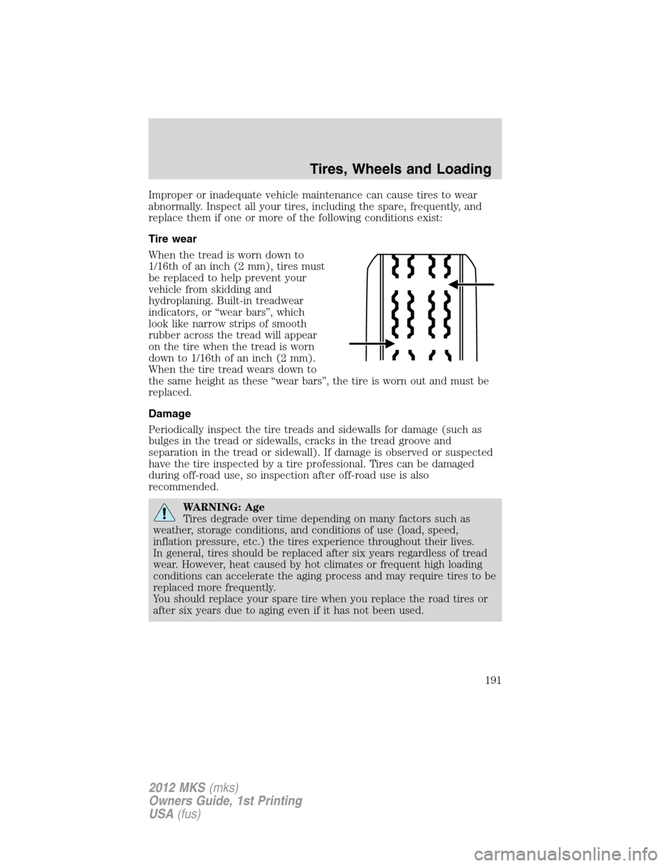 LINCOLN MKS 2012  Owners Manual Improper or inadequate vehicle maintenance can cause tires to wear
abnormally. Inspect all your tires, including the spare, frequently, and
replace them if one or more of the following conditions exis