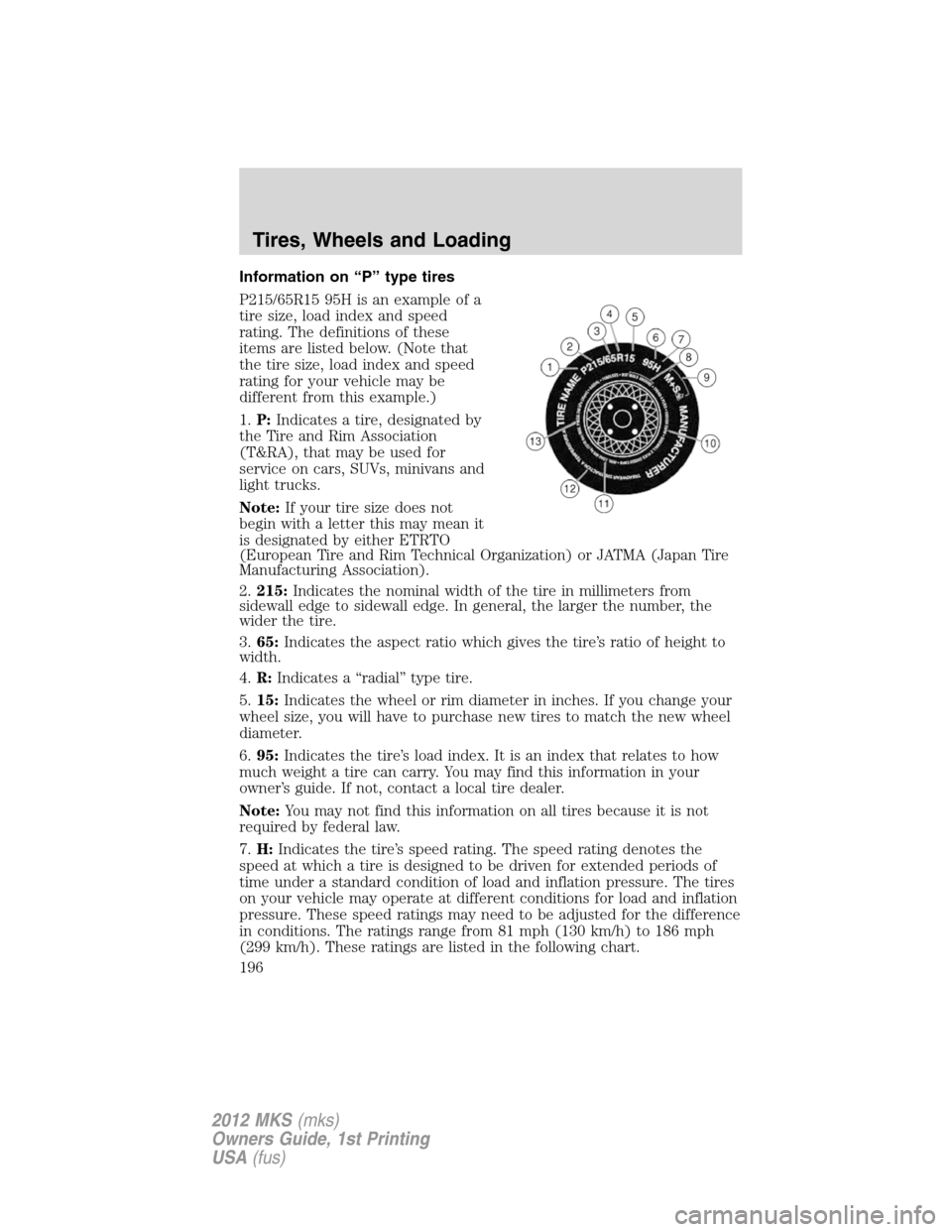 LINCOLN MKS 2012 Owners Manual Information on “P” type tires
P215/65R15 95H is an example of a
tire size, load index and speed
rating. The definitions of these
items are listed below. (Note that
the tire size, load index and sp LINCOLN MKS 2012 Owners Manual Information on “P” type tires
P215/65R15 95H is an example of a
tire size, load index and speed
rating. The definitions of these
items are listed below. (Note that
the tire size, load index and sp