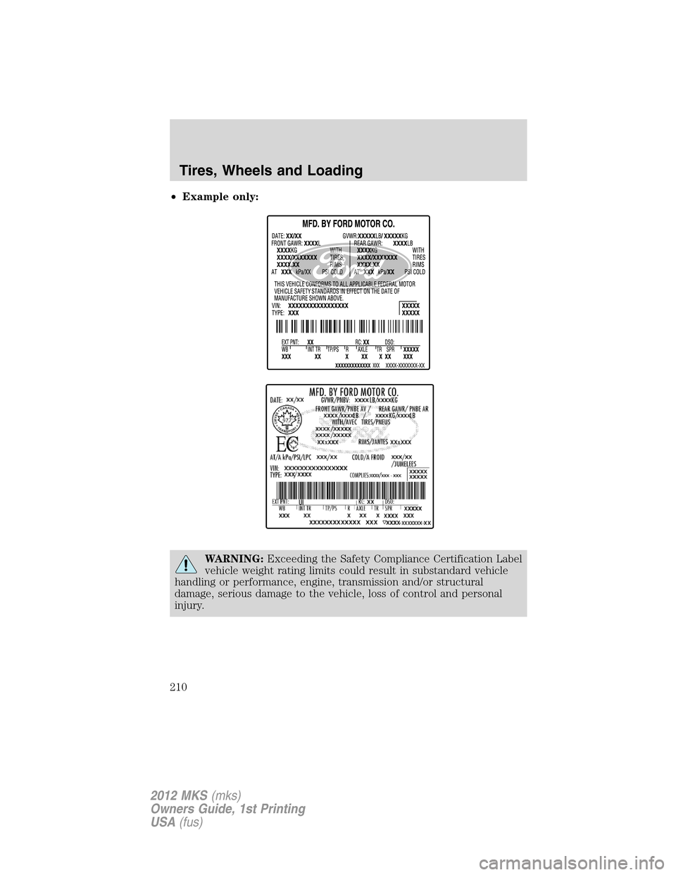 LINCOLN MKS 2012  Owners Manual •Example only:
WARNING:Exceeding the Safety Compliance Certification Label
vehicle weight rating limits could result in substandard vehicle
handling or performance, engine, transmission and/or struc