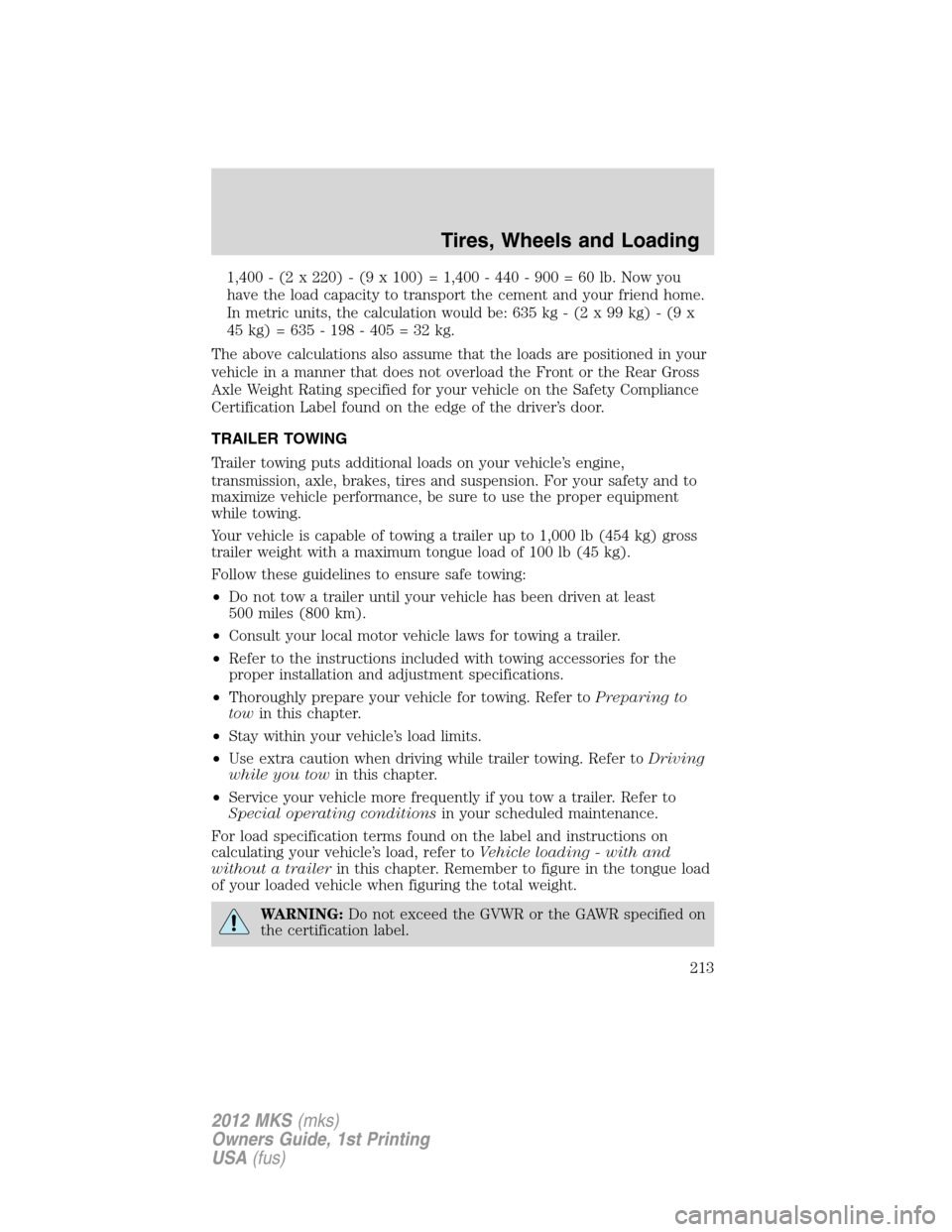 LINCOLN MKS 2012 Owners Manual 1,400 - (2 x 220) - (9 x 100) = 1,400 - 440 - 900 = 60 lb. Now you
have the load capacity to transport the cement and your friend home.
In metric units, the calculation would be: 635 kg - (2 x 99 kg) LINCOLN MKS 2012 Owners Manual 1,400 - (2 x 220) - (9 x 100) = 1,400 - 440 - 900 = 60 lb. Now you
have the load capacity to transport the cement and your friend home.
In metric units, the calculation would be: 635 kg - (2 x 99 kg)