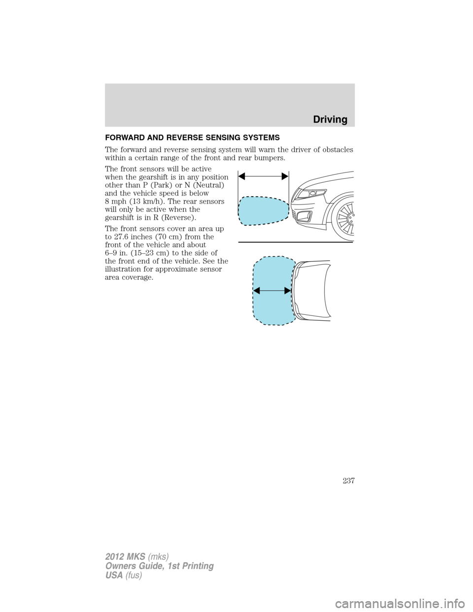 LINCOLN MKS 2012  Owners Manual FORWARD AND REVERSE SENSING SYSTEMS
The forward and reverse sensing system will warn the driver of obstacles
within a certain range of the front and rear bumpers.
The front sensors will be active
when