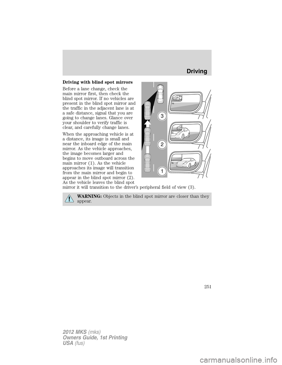 LINCOLN MKS 2012  Owners Manual Driving with blind spot mirrors
Before a lane change, check the
main mirror first, then check the
blind spot mirror. If no vehicles are
present in the blind spot mirror and
the traffic in the adjacent