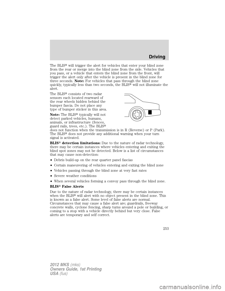 LINCOLN MKS 2012 Owners Manual The BLISwill trigger the alert for vehicles that enter your blind zone
from the rear or merge into the blind zone from the side. Vehicles that
you pass, or a vehicle that enters the blind zone from t LINCOLN MKS 2012 Owners Manual The BLISwill trigger the alert for vehicles that enter your blind zone
from the rear or merge into the blind zone from the side. Vehicles that
you pass, or a vehicle that enters the blind zone from t