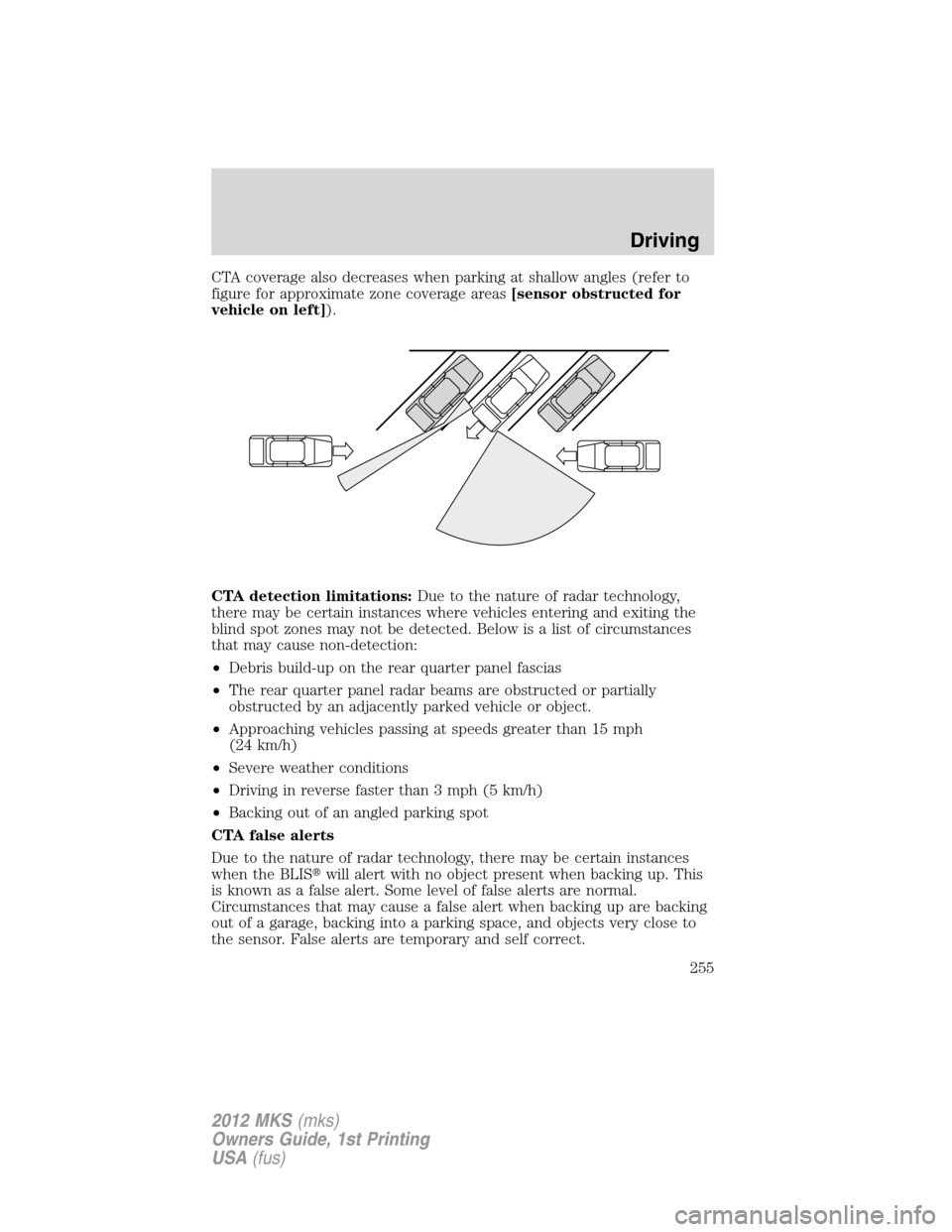 LINCOLN MKS 2012  Owners Manual CTA coverage also decreases when parking at shallow angles (refer to
figure for approximate zone coverage areas[sensor obstructed for
vehicle on left]).
CTA detection limitations:Due to the nature of 